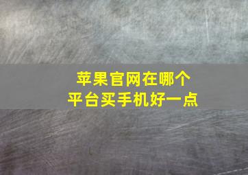 苹果官网在哪个平台买手机好一点