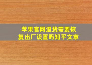 苹果官网退货需要恢复出厂设置吗知乎文章