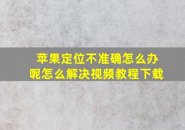 苹果定位不准确怎么办呢怎么解决视频教程下载