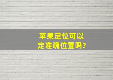 苹果定位可以定准确位置吗?