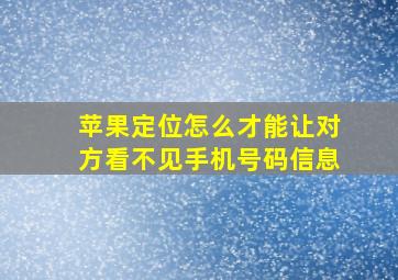 苹果定位怎么才能让对方看不见手机号码信息