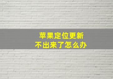 苹果定位更新不出来了怎么办