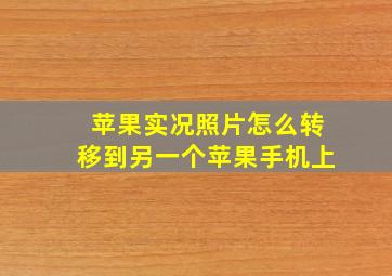 苹果实况照片怎么转移到另一个苹果手机上