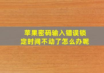 苹果密码输入错误锁定时间不动了怎么办呢