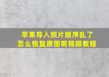 苹果导入照片顺序乱了怎么恢复原图呢视频教程