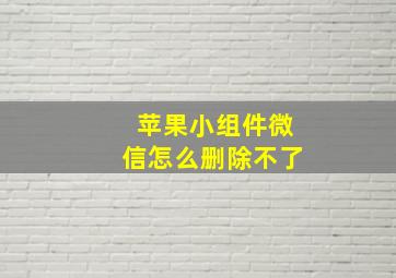 苹果小组件微信怎么删除不了