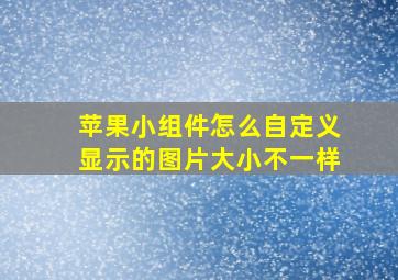 苹果小组件怎么自定义显示的图片大小不一样