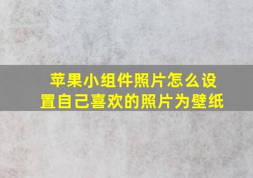 苹果小组件照片怎么设置自己喜欢的照片为壁纸