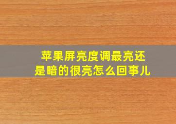 苹果屏亮度调最亮还是暗的很亮怎么回事儿