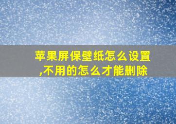 苹果屏保壁纸怎么设置,不用的怎么才能删除