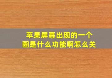 苹果屏幕出现的一个圈是什么功能啊怎么关