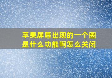 苹果屏幕出现的一个圈是什么功能啊怎么关闭