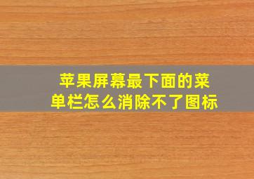 苹果屏幕最下面的菜单栏怎么消除不了图标