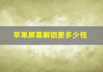 苹果屏幕解锁要多少钱