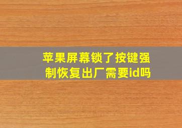 苹果屏幕锁了按键强制恢复出厂需要id吗