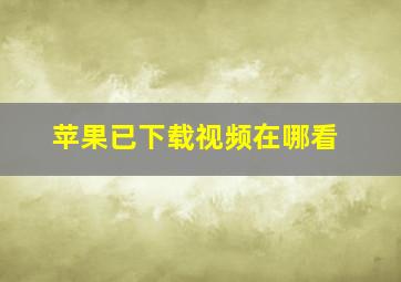 苹果已下载视频在哪看