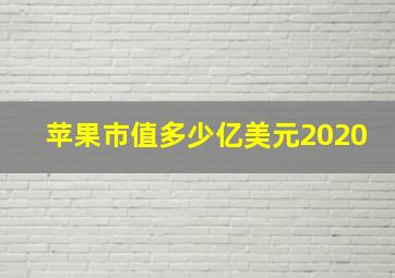 苹果市值多少亿美元2020