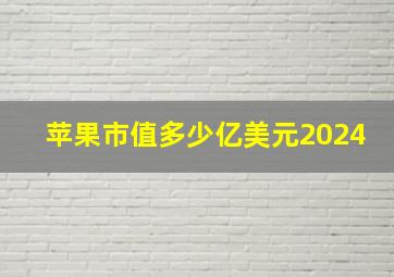 苹果市值多少亿美元2024