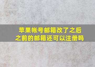 苹果帐号邮箱改了之后之前的邮箱还可以注册吗