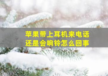 苹果带上耳机来电话还是会响铃怎么回事