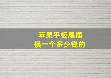 苹果平板尾插换一个多少钱的