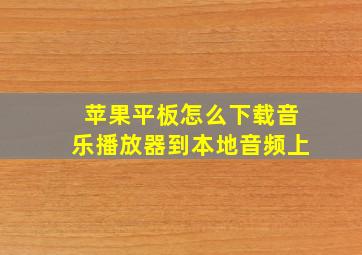 苹果平板怎么下载音乐播放器到本地音频上