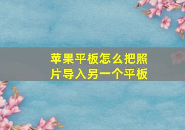 苹果平板怎么把照片导入另一个平板