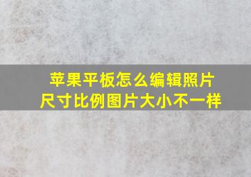 苹果平板怎么编辑照片尺寸比例图片大小不一样