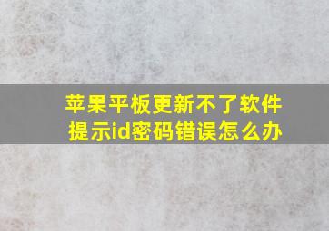 苹果平板更新不了软件提示id密码错误怎么办