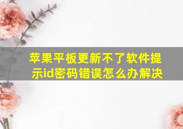 苹果平板更新不了软件提示id密码错误怎么办解决