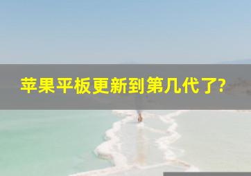 苹果平板更新到第几代了?