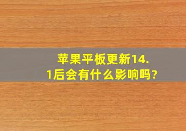 苹果平板更新14.1后会有什么影响吗?