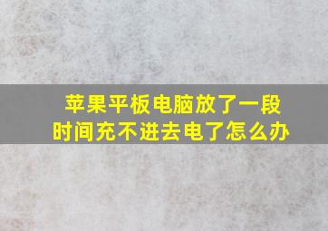 苹果平板电脑放了一段时间充不进去电了怎么办