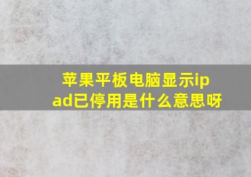 苹果平板电脑显示ipad已停用是什么意思呀