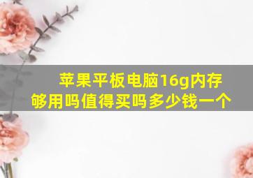 苹果平板电脑16g内存够用吗值得买吗多少钱一个