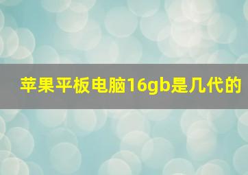 苹果平板电脑16gb是几代的