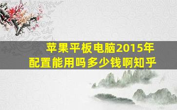 苹果平板电脑2015年配置能用吗多少钱啊知乎