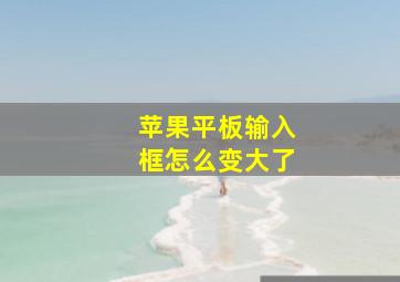 苹果平板输入框怎么变大了