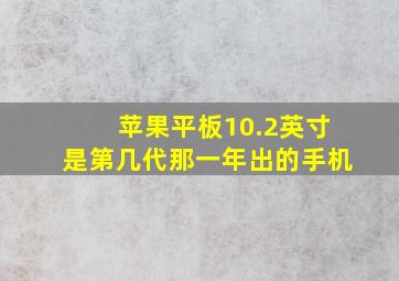 苹果平板10.2英寸是第几代那一年出的手机