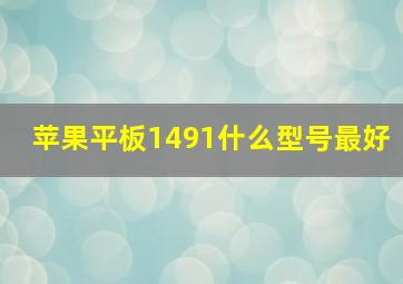 苹果平板1491什么型号最好