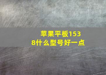 苹果平板1538什么型号好一点