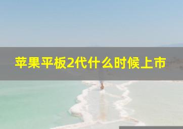 苹果平板2代什么时候上市