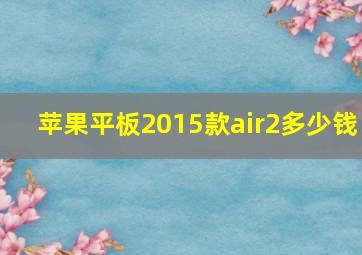 苹果平板2015款air2多少钱