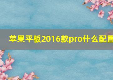 苹果平板2016款pro什么配置