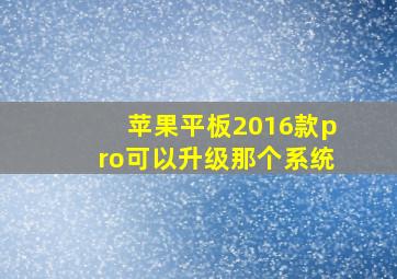 苹果平板2016款pro可以升级那个系统