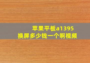 苹果平板a1395换屏多少钱一个啊视频