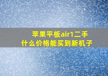 苹果平板air1二手什么价格能买到新机子