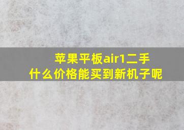 苹果平板air1二手什么价格能买到新机子呢