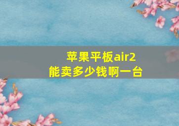 苹果平板air2能卖多少钱啊一台