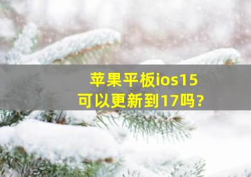 苹果平板ios15可以更新到17吗?